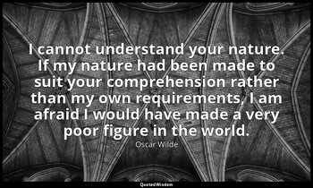 I cannot understand your nature. If my nature had been made to suit your compreh — Oscar Wilde