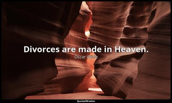 Divorces are made in Heaven. — Oscar Wilde