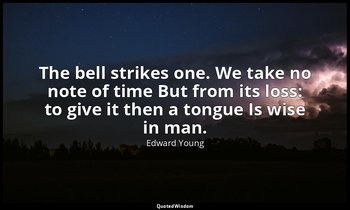 The bell strikes one. We take no note of time But from its loss: to give it then — Edward Young
