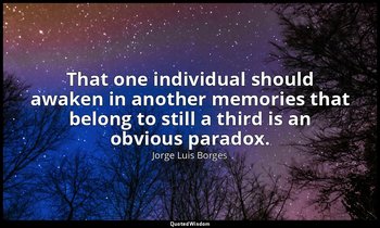 That one individual should awaken in another memories that belong to still a thi — Jorge Luis Borges