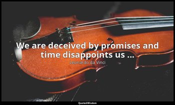 We are deceived by promises and time disappoints us ... — Leonardo da Vinci