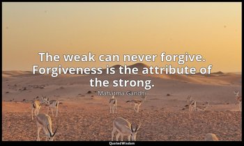 The weak can never forgive. Forgiveness is the attribute of the strong. — Mahatma Gandhi