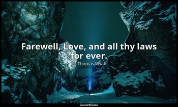 Farewell, Love, and all thy laws for ever. — Sir Thomas Wyatt
