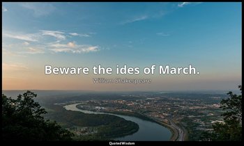 Beware the ides of March. — William Shakespeare