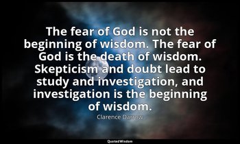 The fear of God is not the beginning of wisdom. The fear of God is the death of  — Clarence Darrow