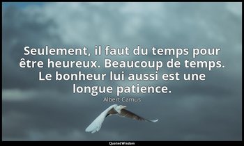 Seulement, il faut du temps pour être heureux. Beaucoup de temps. Le bonheur lui — Albert Camus