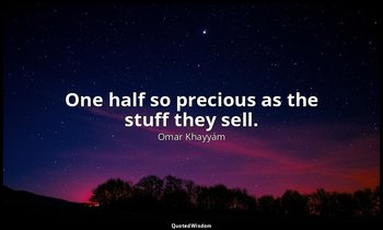 One half so precious as the stuff they sell. — Omar Khayyám