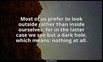 Most of us prefer to look outside rather than inside ourselves; for in the latte — Albert Einstein