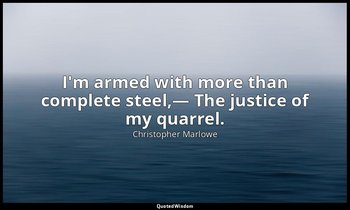 I'm armed with more than complete steel,— The justice of my quarrel. — Christopher Marlowe