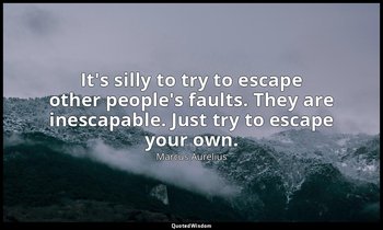 It's silly to try to escape other people's faults. They are inescapable. Just tr — Marcus Aurelius