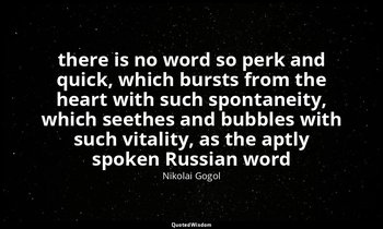 there is no word so perk and quick, which bursts from the heart with such sponta — Nikolai Gogol