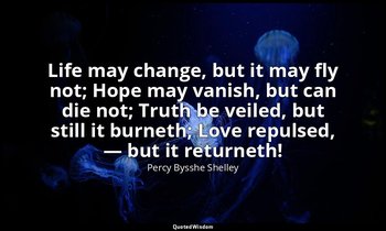 Life may change, but it may fly not; Hope may vanish, but can die not; Truth be  — Percy Bysshe Shelley