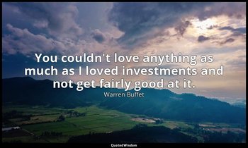 You couldn't love anything as much as I loved investments and not get fairly goo — Warren Buffet