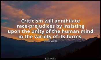 Criticism will annihilate race-prejudices by insisting upon the unity of the hum — Oscar Wilde