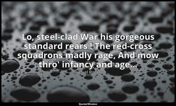 Lo, steel-clad War his gorgeous standard rears ! The red-cross squadrons madly r — Samuel Rogers