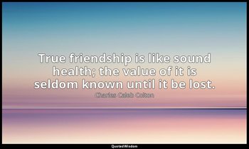 True friendship is like sound health; the value of it is seldom known until it b — Charles Caleb Colton