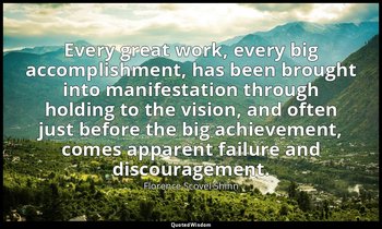 Every great work, every big accomplishment, has been brought into manifestation  — Florence Scovel Shinn