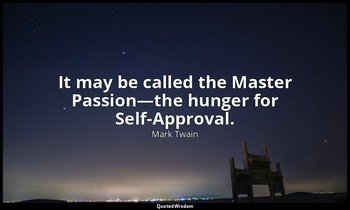 It may be called the Master Passion—the hunger for Self-Approval. — Mark Twain