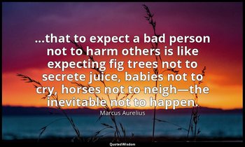 ...that to expect a bad person not to harm others is like expecting fig trees no — Marcus Aurelius