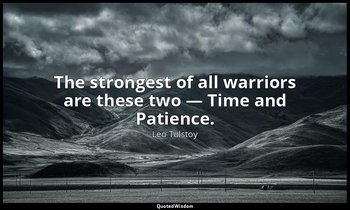 The strongest of all warriors are these two — Time and Patience. — Leo Tolstoy
