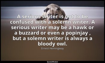 A serious writer is not to be confused with a solemn writer. A serious writer ma — Ernest Hemingway