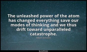 The unleashed power of the atom has changed everything save our modes of thinkin — Albert Einstein