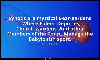 Synods are mystical Bear-gardens , Where Elders, Deputies, Church-wardens, And o — Samuel Butler