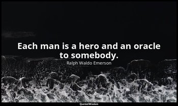 Each man is a hero and an oracle to somebody. — Ralph Waldo Emerson