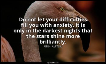 Do not let your difficulties fill you with anxiety. It is only in the darkest ni — Alī ibn Abī Ṭālib