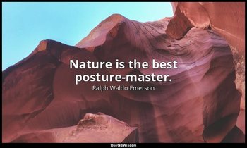 Nature is the best posture-master. — Ralph Waldo Emerson