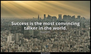 Success is the most convincing talker in the world. — Napoleon