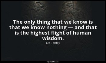 The only thing that we know is that we know nothing — and that is the highest fl — Leo Tolstoy
