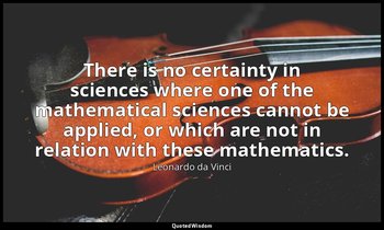 There is no certainty in sciences where one of the mathematical sciences cannot  — Leonardo da Vinci