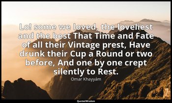 Lo! some we loved, the loveliest and the best That Time and Fate of all their Vi — Omar Khayyám