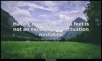Having touched Christ's feet is not an excuse for punctuation mistakes. — Fernando Pessoa