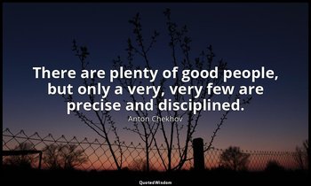 There are plenty of good people, but only a very, very few are precise and disci — Anton Chekhov