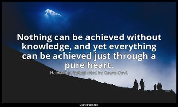 Nothing can be achieved without knowledge, and yet everything can be achieved ju — Haidakhan Babaji cited in: Gaura Devi.