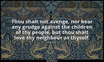 Thou shalt not avenge, nor bear any grudge against the children of thy people, b — Moses