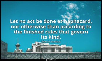 Let no act be done at haphazard, nor otherwise than according to the finished ru — Marcus Aurelius