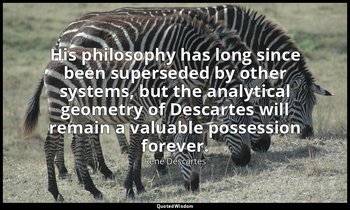 His philosophy has long since been superseded by other systems, but the analytic — René Descartes