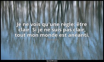 Je ne vois qu'une règle: être clair. Si je ne suis pas clair, tout mon monde est — Stendhal