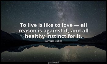 To live is like to love — all reason is against it, and all healthy instinct for — Samuel Butler