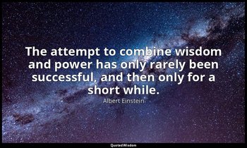The attempt to combine wisdom and power has only rarely been successful, and the — Albert Einstein