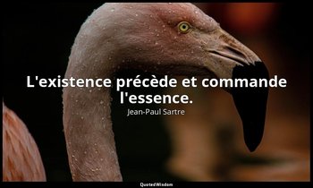 L'existence précède et commande l'essence. — Jean-Paul Sartre