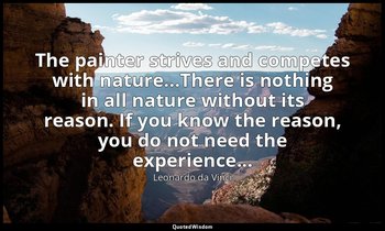 The painter strives and competes with nature...There is nothing in all nature wi — Leonardo da Vinci