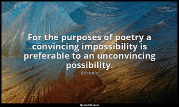 For the purposes of poetry a convincing impossibility is preferable to an unconv — Aristotle