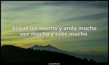 El que lee mucho y anda mucho vee mucho y sabe mucho. — Miguel de Cervantes