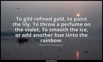 To gild refined gold, to paint the lily, To throw a perfume on the violet, To sm — William Shakespeare