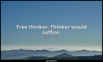 Free thinker. Thinker would suffice. — Jules Renard