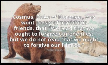 Cosmus, Duke of Florence , was wont to say of perfidious friends, that "We read  — Francis Bacon